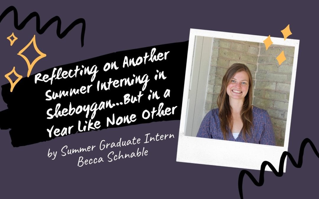 Reflecting on Another Summer Interning in Sheboygan…But in a Year Like None Other, by Summer Graduate Intern Becca Schnabel